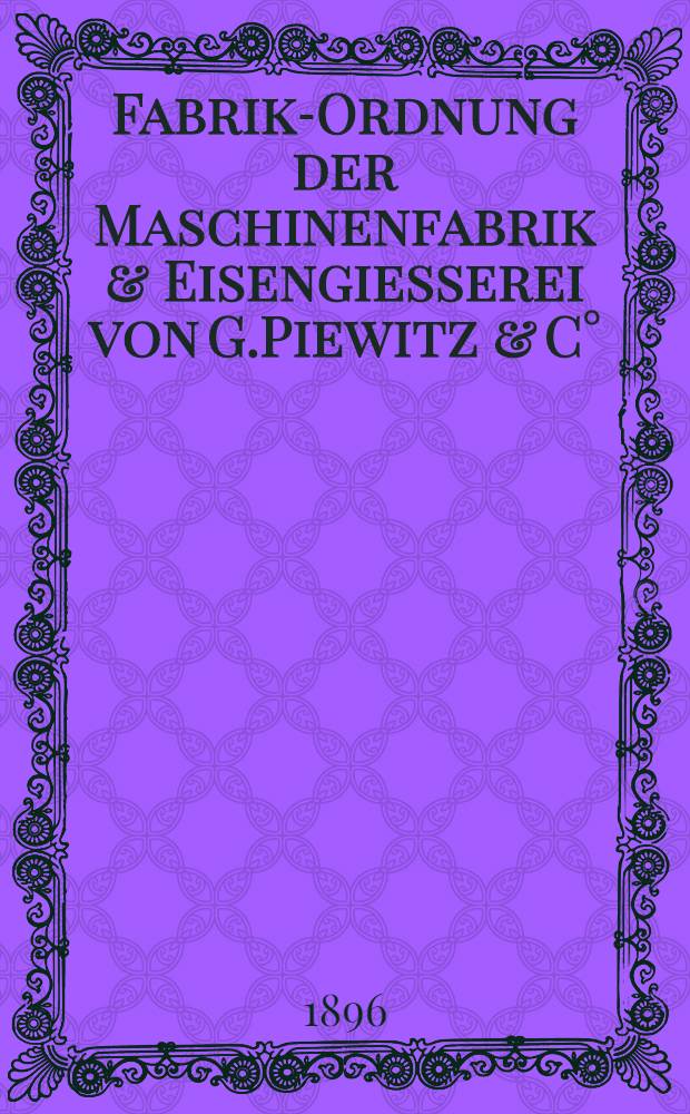 Fabrik-Ordnung der Maschinenfabrik & Eisengiesserei von G.Piewitz & C°