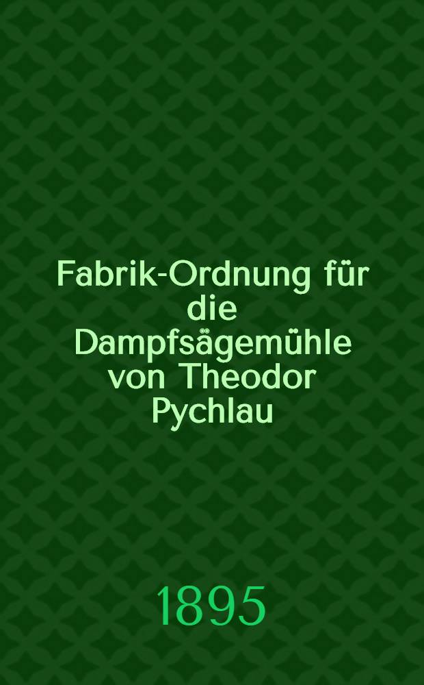 Fabrik-Ordnung für die Dampfsägemühle von Theodor Pychlau