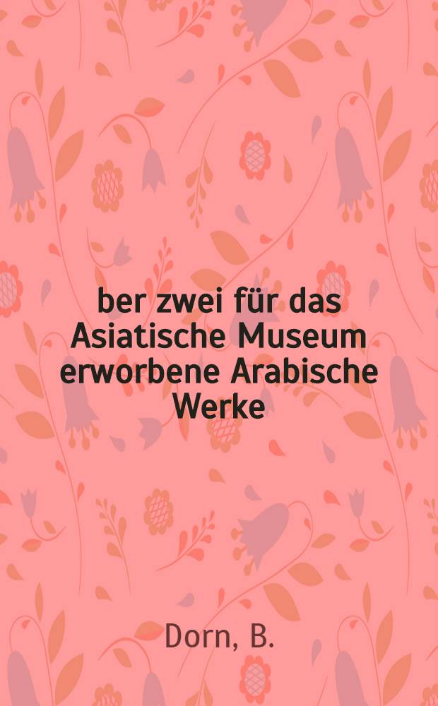 Über zwei für das Asiatische Museum erworbene Arabische Werke