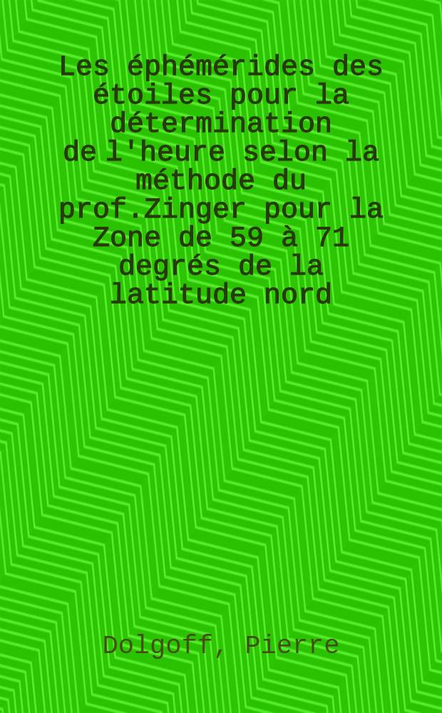 Les &eacute;ph&eacute;m&eacute;rides des &eacute;toiles pour la d&eacute;termination de l'heure selon la m&eacute;thode du prof.Zinger pour la Zone de 59 &agrave; 71 degr&eacute;s de la latitude nord