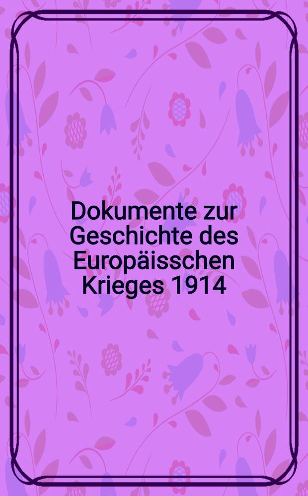 Dokumente zur Geschichte des Europäisschen Krieges 1914 : Mit besonderer Berücksichtigung von Österreich-Ungarn und Deutschland. Heft IX