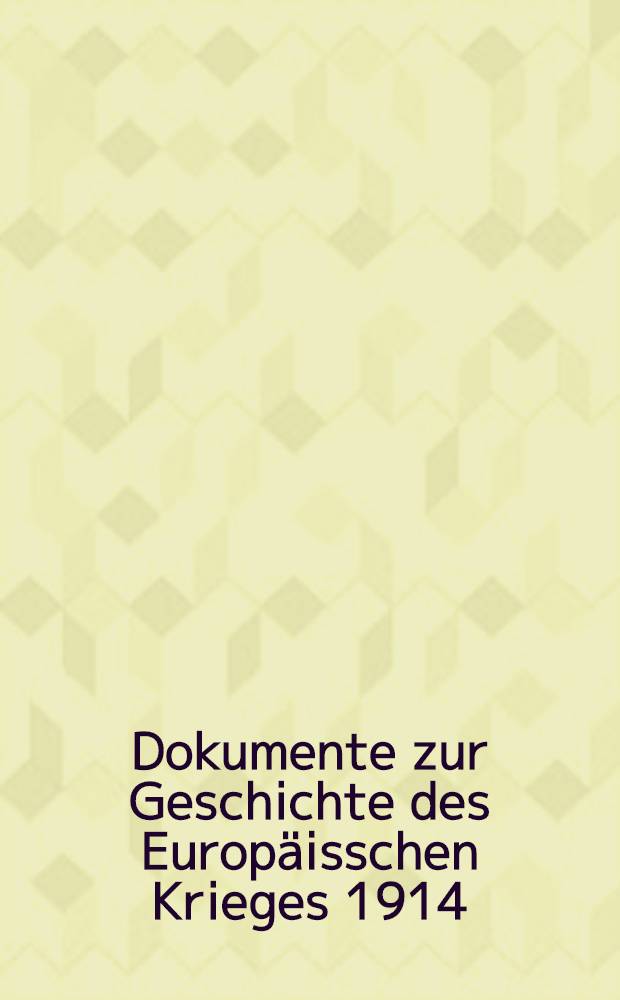 Dokumente zur Geschichte des Europäisschen Krieges 1914 : Mit besonderer Berücksichtigung von Österreich-Ungarn und Deutschland. Hept XVIII : Heft XVIII