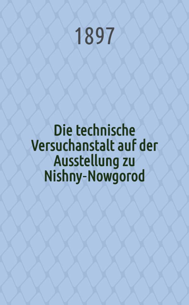Die technische Versuchanstalt auf der Ausstellung zu Nishny-Nowgorod : 1896