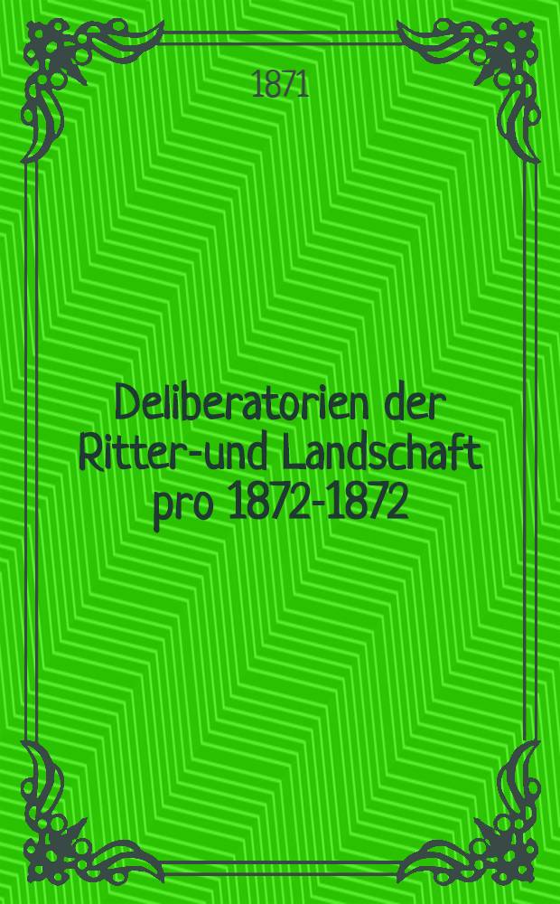 Deliberatorien der Ritter-und Landschaft pro 1872-1872