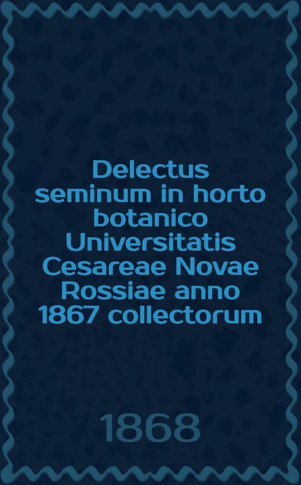 Delectus seminum in horto botanico Universitatis Cesareae Novae Rossiae anno 1867 collectorum