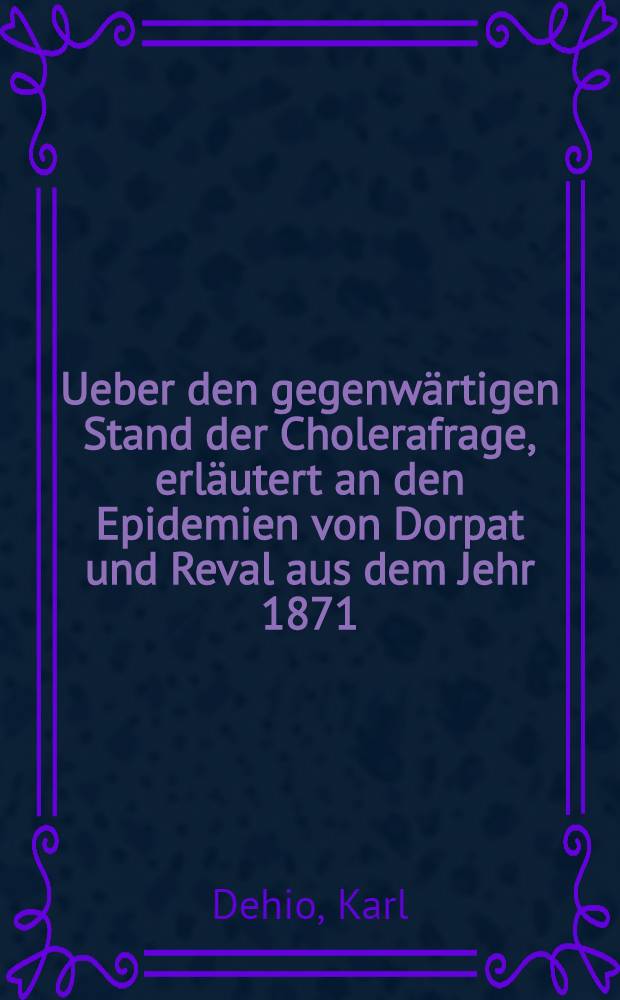 Ueber den gegenw&auml;rtigen Stand der Cholerafrage, erl&auml;utert an den Epidemien von Dorpat und Reval aus dem Jehr 1871