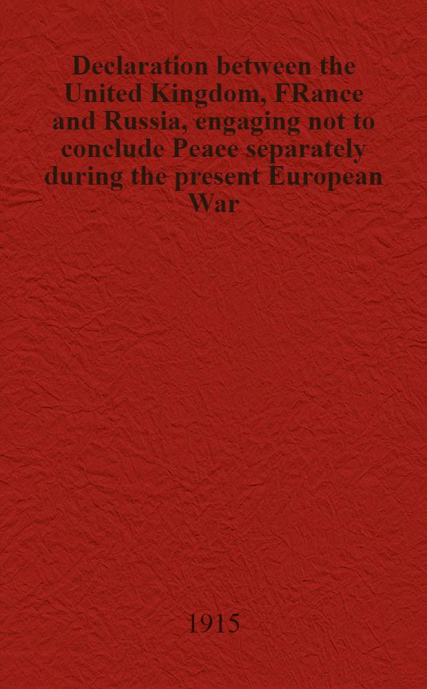 Declaration between the United Kingdom, FRance and Russia, engaging not to conclude Peace separately during the present European War
