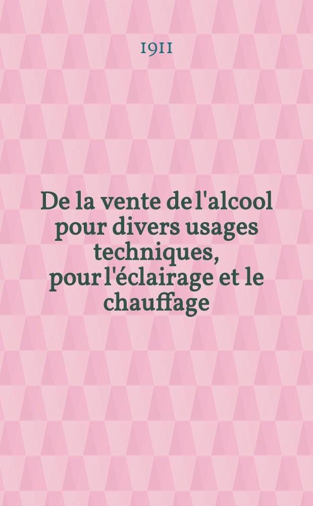 De la vente de l'alcool pour divers usages techniques, pour l'éclairage et le chauffage : Direct.génér.des contrib.indir.et du Monopole de la vente de l'alcool