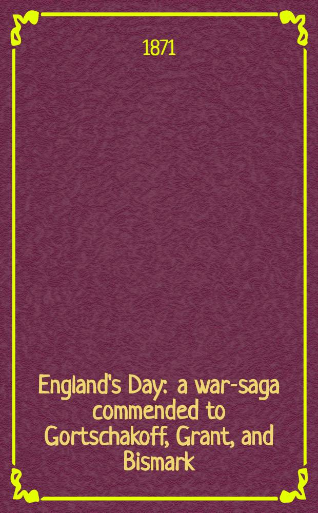 England's Day : a war-saga commended to Gortschakoff, Grant, and Bismark;and dedicated to the British navy