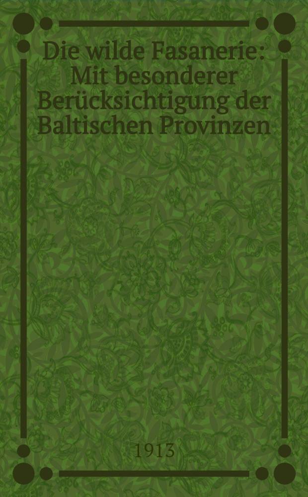 Die wilde Fasanerie : Mit besonderer Berücksichtigung der Baltischen Provinzen