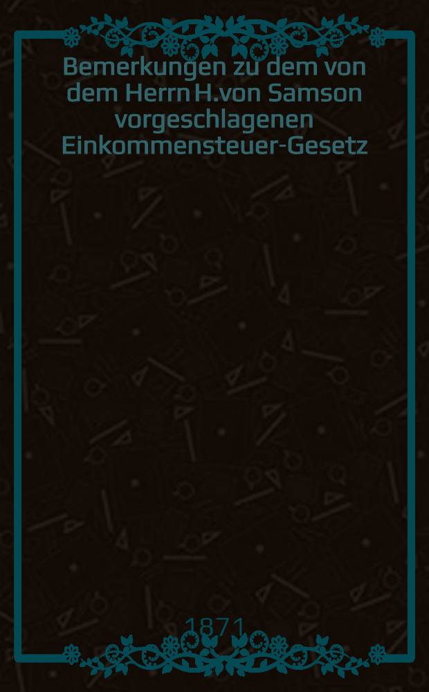 Bemerkungen zu dem von dem Herrn H.von Samson vorgeschlagenen Einkommensteuer-Gesetz