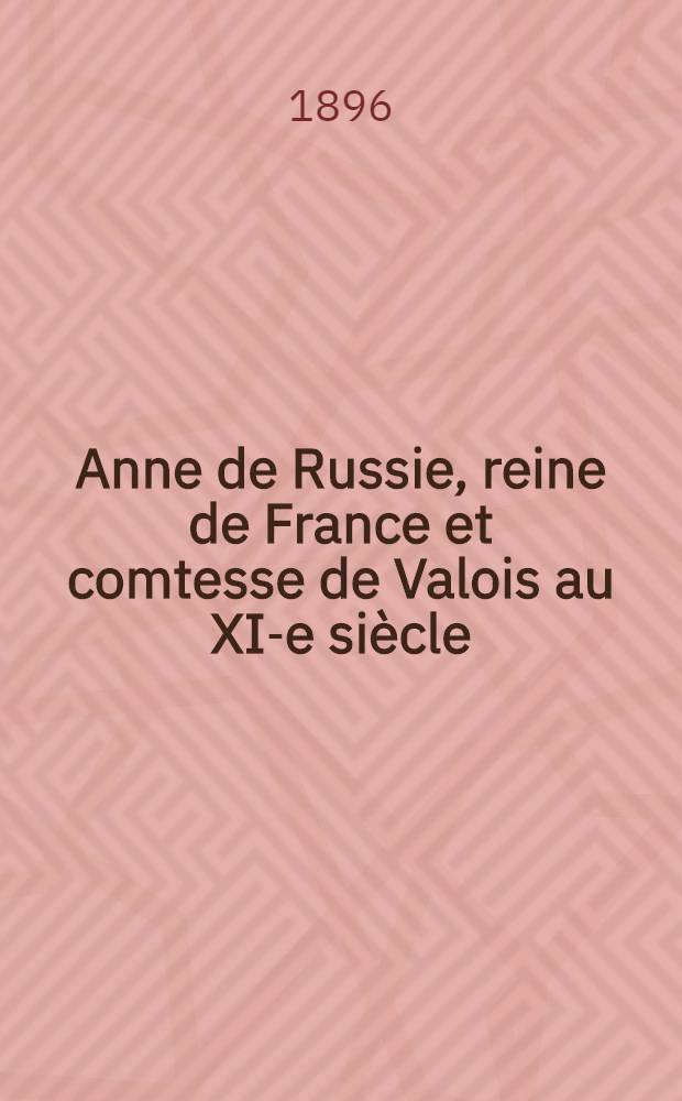 Anne de Russie, reine de France et comtesse de Valois au XI-e si&egrave;cle