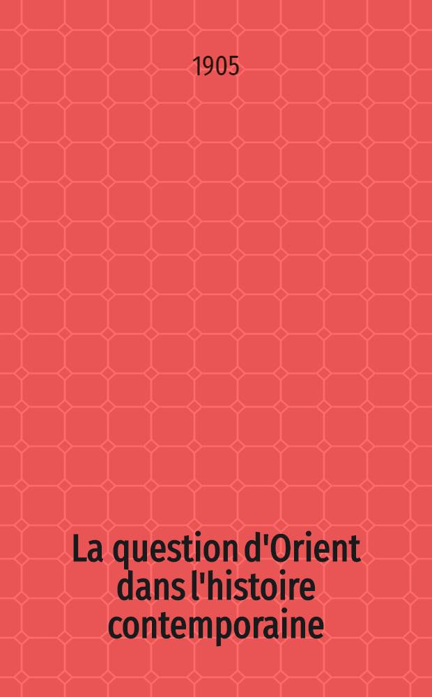 La question d'Orient dans l'histoire contemporaine(1821-1905)