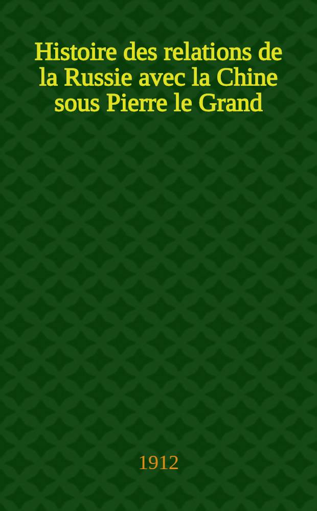 Histoire des relations de la Russie avec la Chine sous Pierre le Grand (1689-1730)