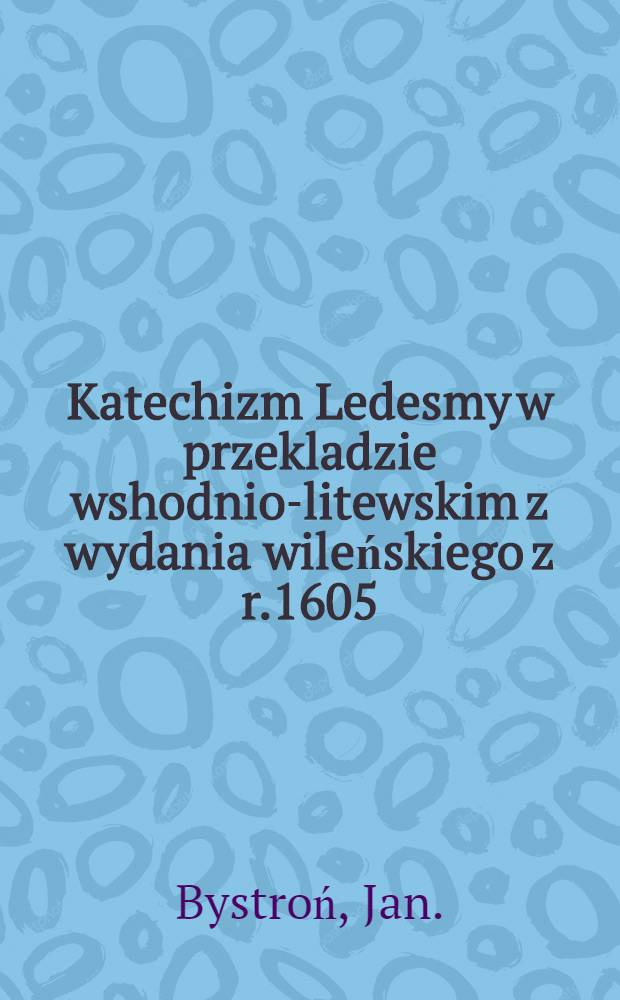 Katechizm Ledesmy w przekladzie wshodnio-litewskim z wydania wileńskiego z r.1605