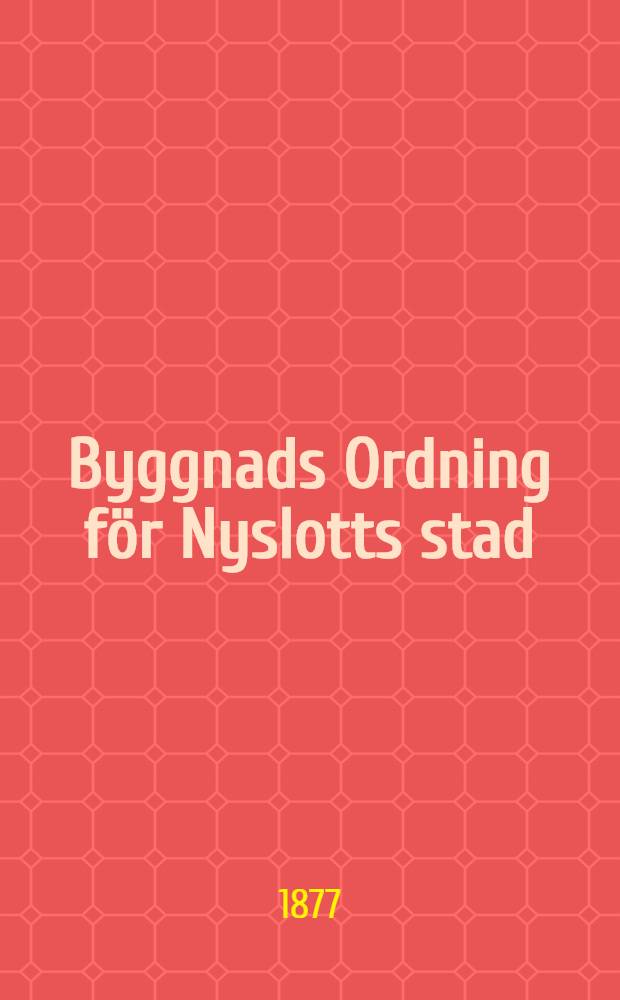 Byggnads Ordning för Nyslotts stad : Nådigst fastställd den 13 Juni 1877