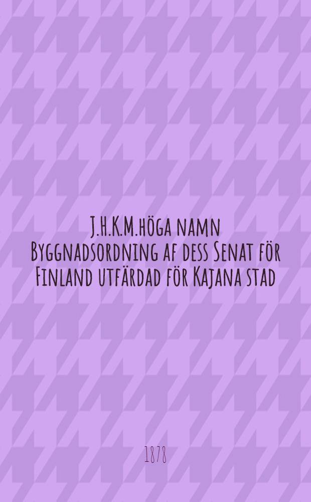 J.H.K.M.höga namn Byggnadsordning af dess Senat för Finland utfärdad för Kajana stad