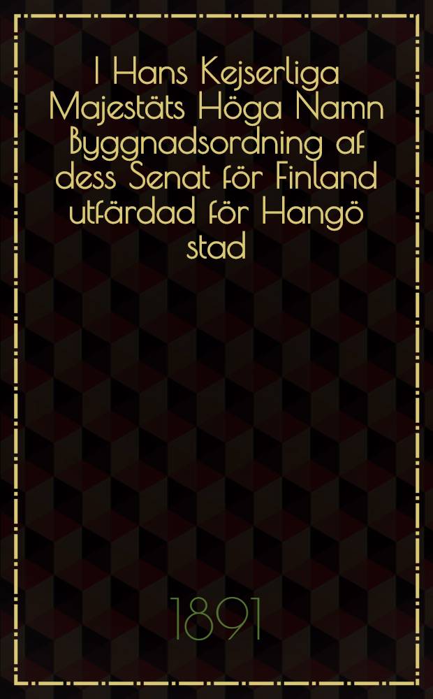 I Hans Kejserliga Majestäts Höga Namn Byggnadsordning af dess Senat för Finland utfärdad för Hangö stad