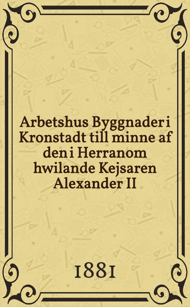 Arbetshus Byggnader i Kronstadt till minne af den i Herranom hwilande Kejsaren Alexander II