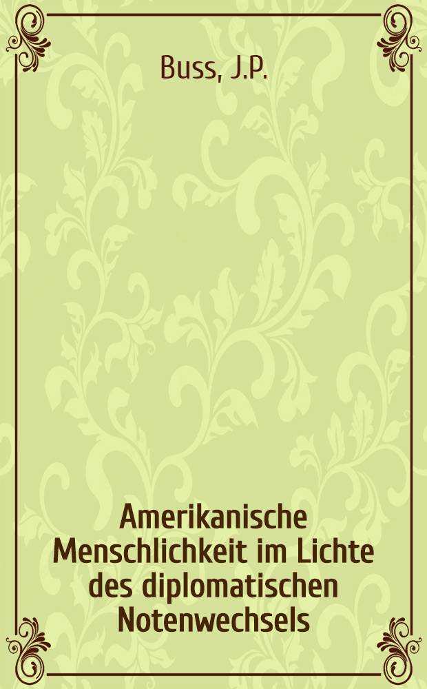 Amerikanische Menschlichkeit im Lichte des diplomatischen Notenwechsels : Erste Veröffentlichung ung Bearbeitung des gesamten deutsch-amerikanischen Notenwechsels
