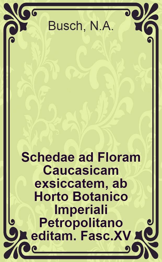 Schedae ad Floram Caucasicam exsiccatem, ab Horto Botanico Imperiali Petropolitano editam. Fasc.XV