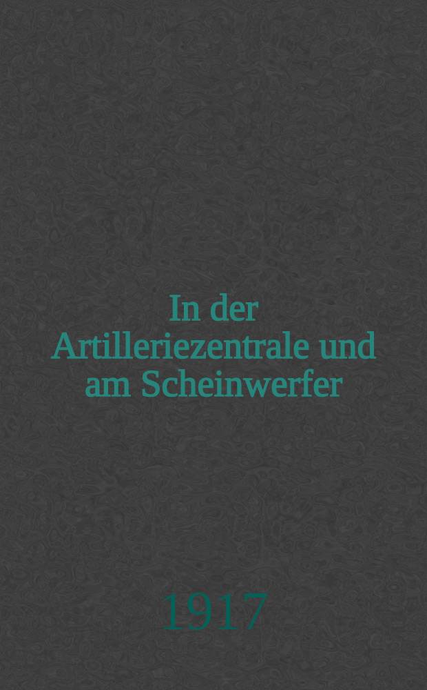 In der Artilleriezentrale und am Scheinwerfer : Bilder aus der Seeschlacht am Skagerrak : Mit zahlreichen Abbildungen