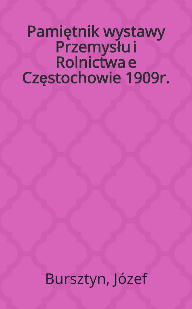 Pamiętnik wystawy Przemysłu i Rolnictwa e Częstochowie 1909r.