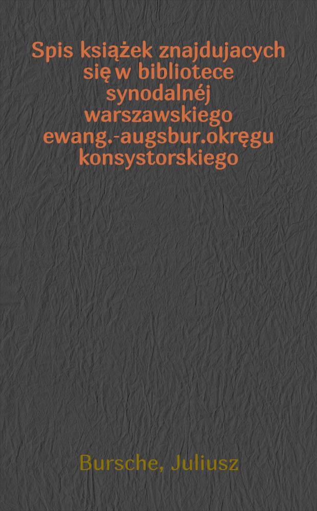 Spis książek znajdujacych się w bibliotece synodalnéj warszawskiego ewang.-augsbur.okręgu konsystorskiego