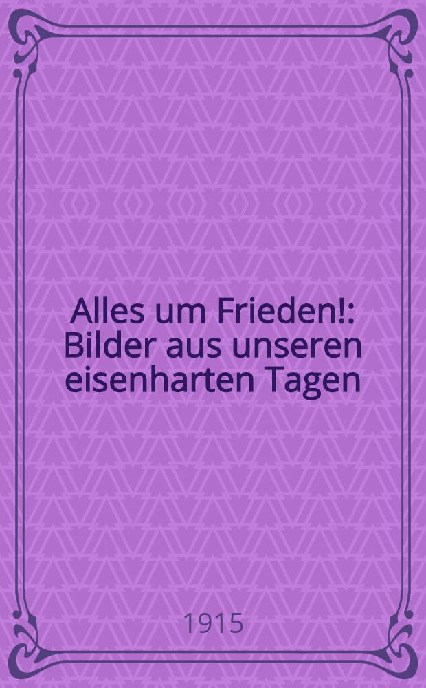 Alles um Frieden! : Bilder aus unseren eisenharten Tagen