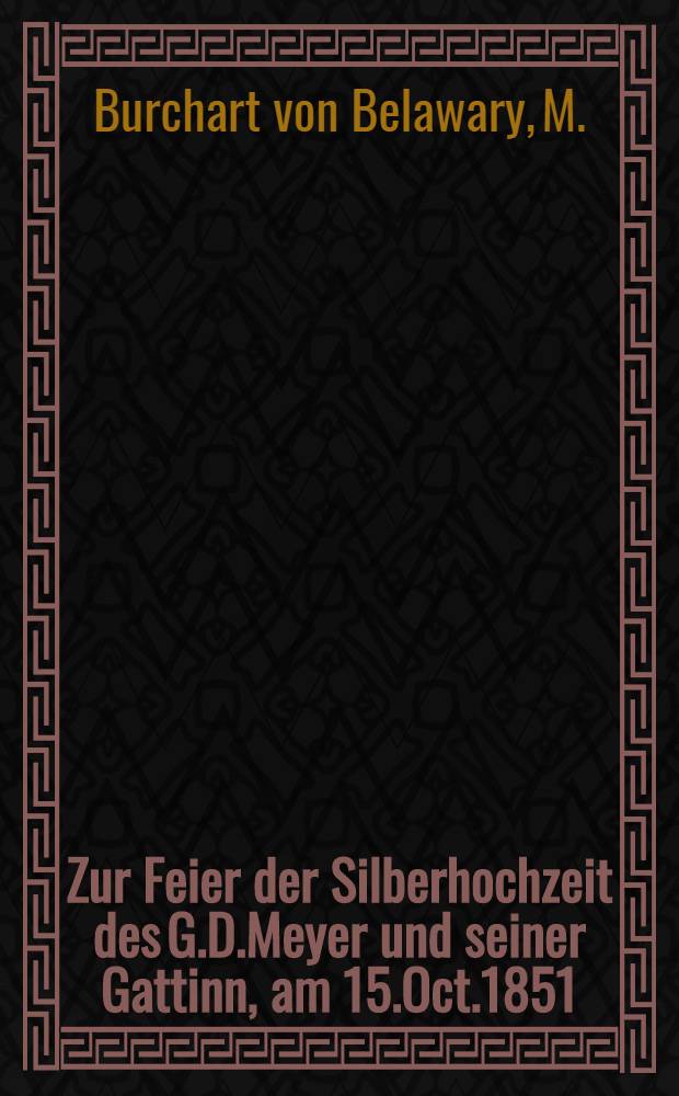 Zur Feier der Silberhochzeit des G.D.Meyer und seiner Gattinn, am 15.Oct.1851 : Pièce de vers