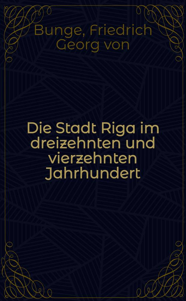 Die Stadt Riga im dreizehnten und vierzehnten Jahrhundert : Geschichte, Verfassung und Rechtszustand