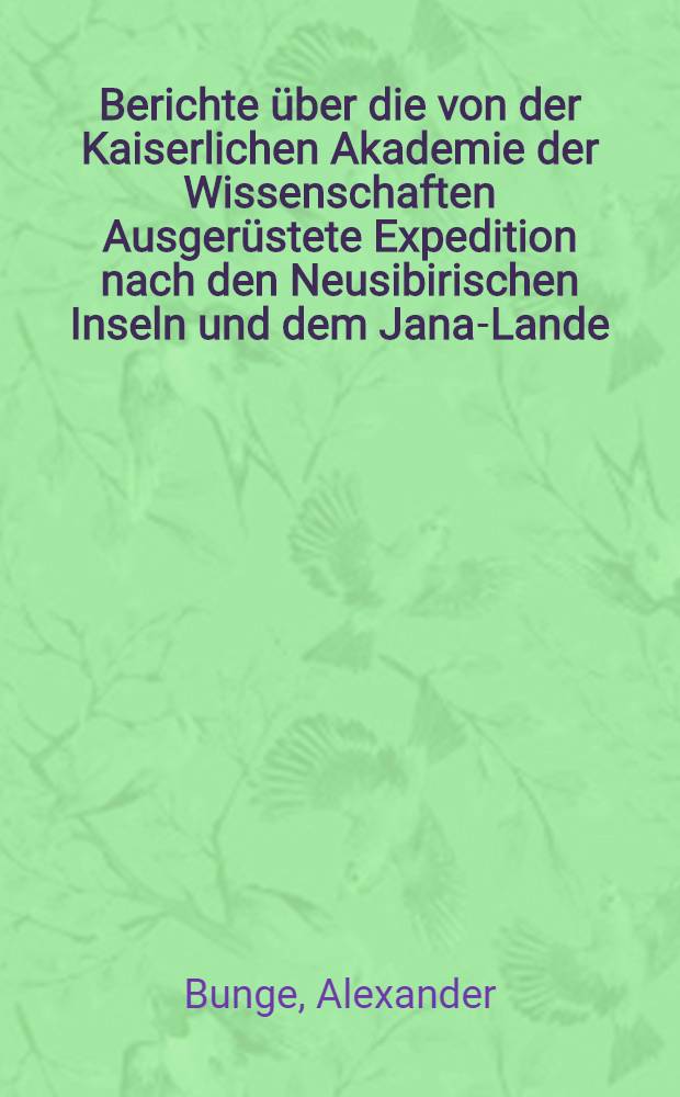 Berichte &uuml;ber die von der Kaiserlichen Akademie der Wissenschaften Ausger&uuml;stete Expedition nach den Neusibirischen Inseln und dem Jana-Lande