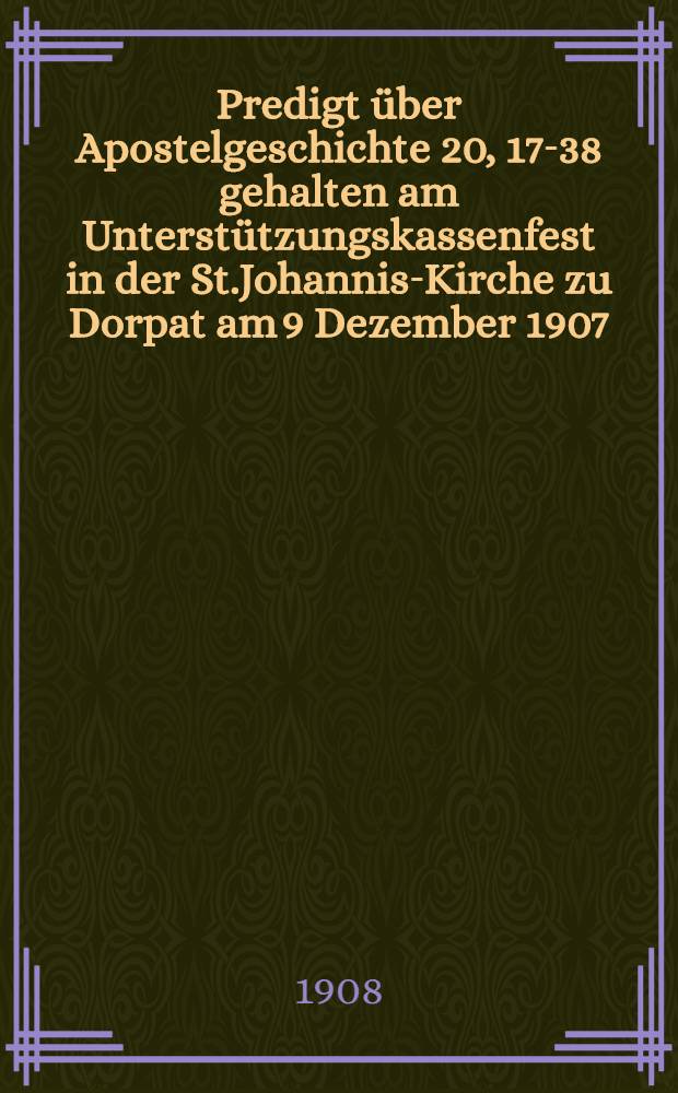 Predigt über Apostelgeschichte 20, 17-38 gehalten am Unterstützungskassenfest in der St.Johannis-Kirche zu Dorpat am 9 Dezember 1907