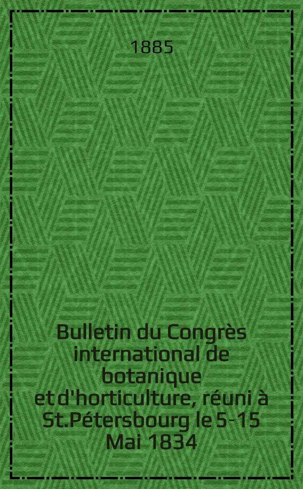 Bulletin du Congrès international de botanique et d'horticulture, réuni à St.Pétersbourg le 5-15 Mai 1834