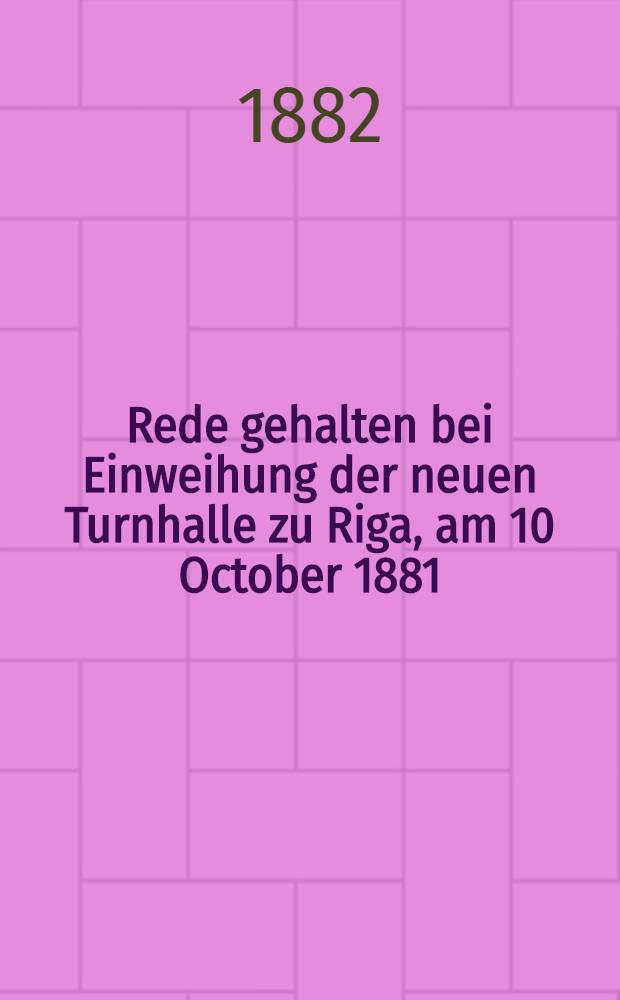 Rede gehalten bei Einweihung der neuen Turnhalle zu Riga, am 10 October 1881