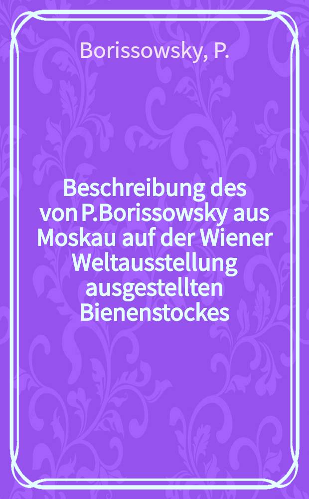 Beschreibung des von P.Borissowsky aus Moskau auf der Wiener Weltausstellung ausgestellten Bienenstockes