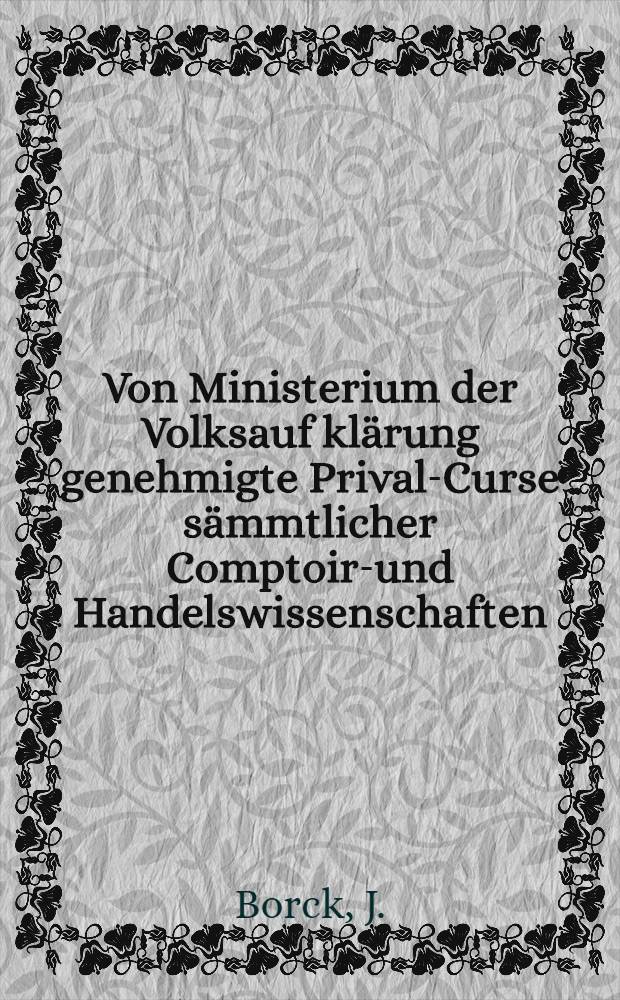 Von Ministerium der Volksauf klärung genehmigte Prival-Curse sämmtlicher Comptoir-und Handelswissenschaften