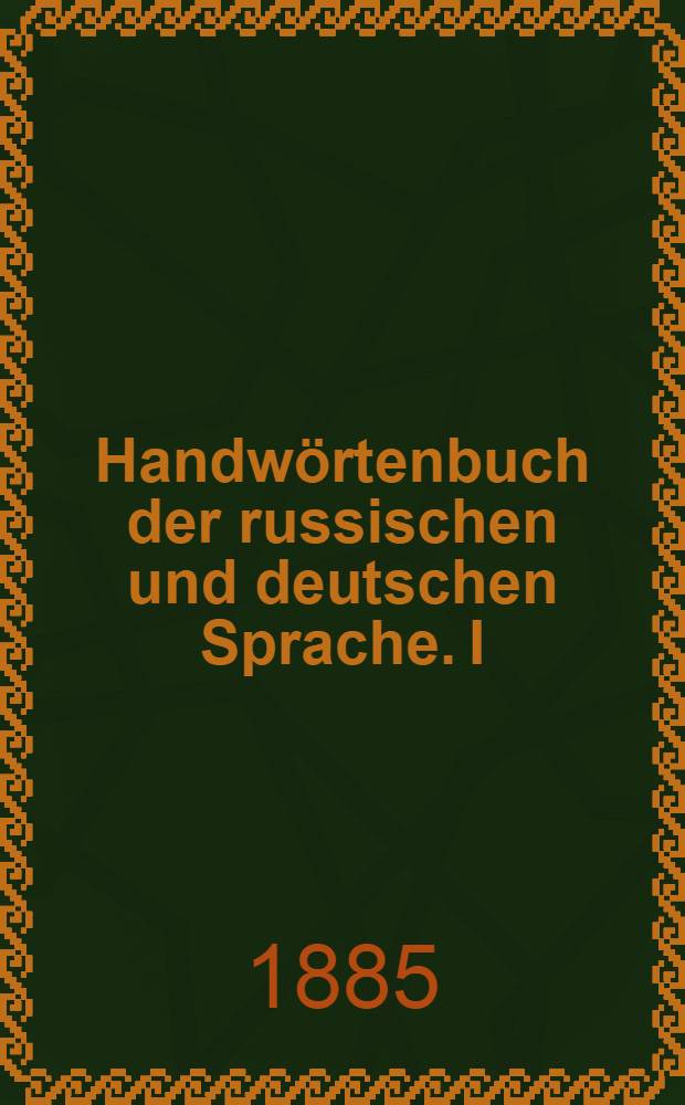 Handwörtenbuch der russischen und deutschen Sprache. I : Deutsch-russisch