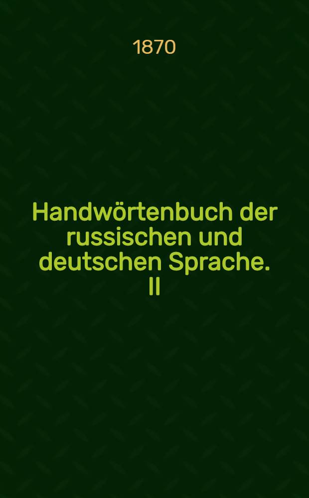 Handwörtenbuch der russischen und deutschen Sprache. II : Russisch-deutsch