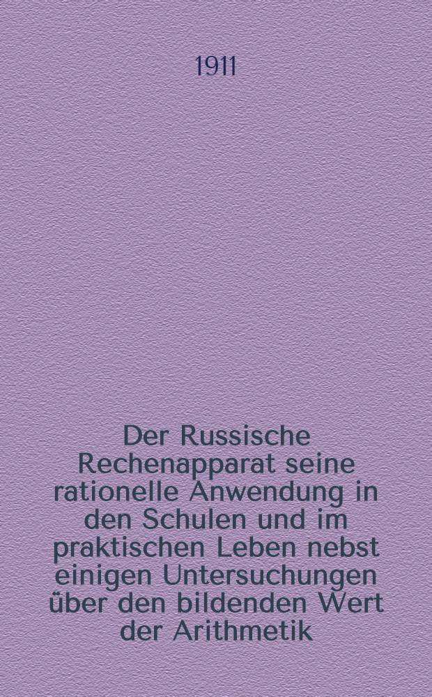 Der Russische Rechenapparat seine rationelle Anwendung in den Schulen und im praktischen Leben nebst einigen Untersuchungen über den bildenden Wert der Arithmetik : Mit einigen Abbildungen