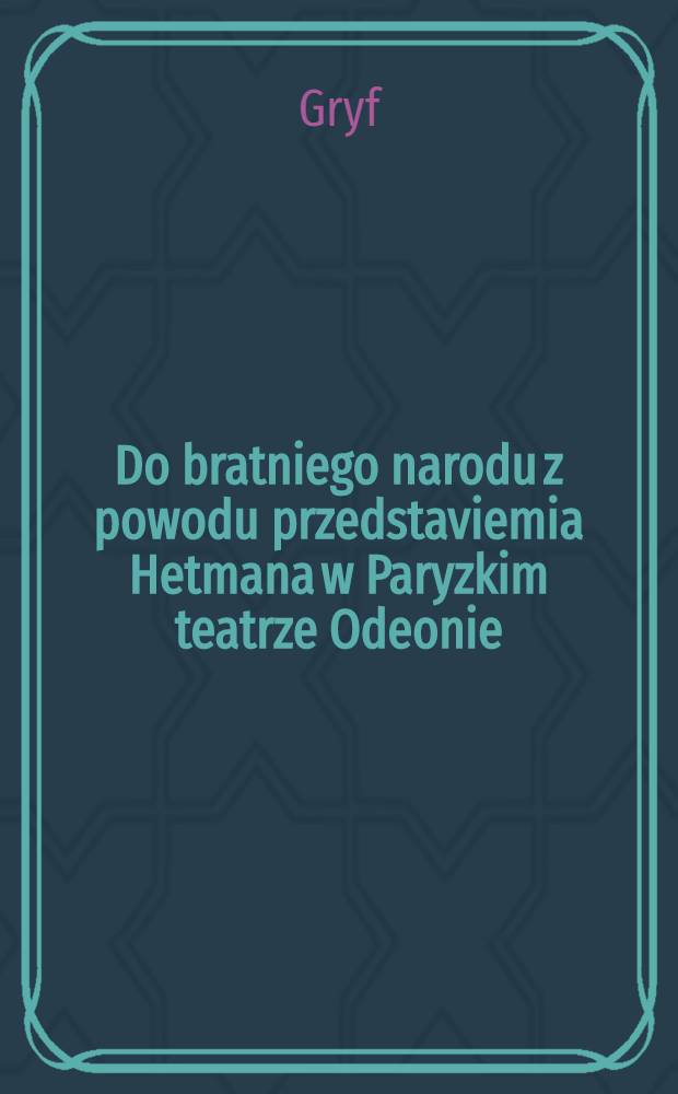 Do bratniego narodu z powodu przedstaviemia Hetmana w Paryzkim teatrze Odeonie
