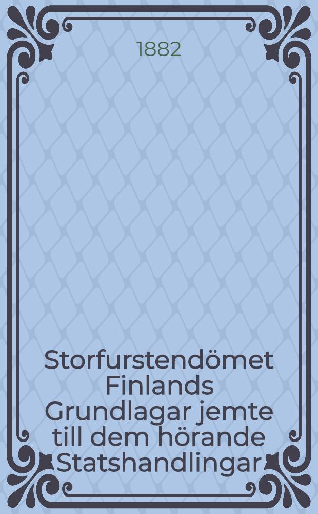 Storfurstend&ouml;met Finlands Grundlagar jemte till dem h&ouml;rande Statshandlingar