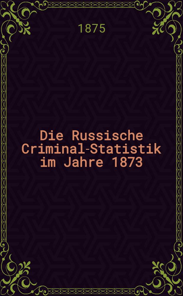 Die Russische Criminal-Statistik im Jahre 1873