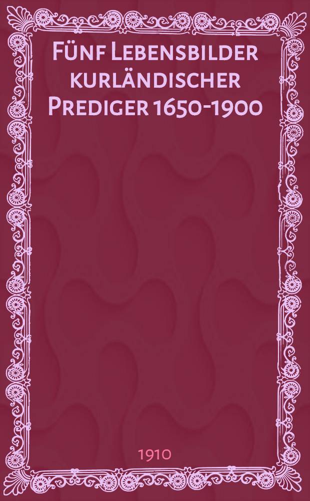 Fünf Lebensbilder kurländischer Prediger 1650-1900