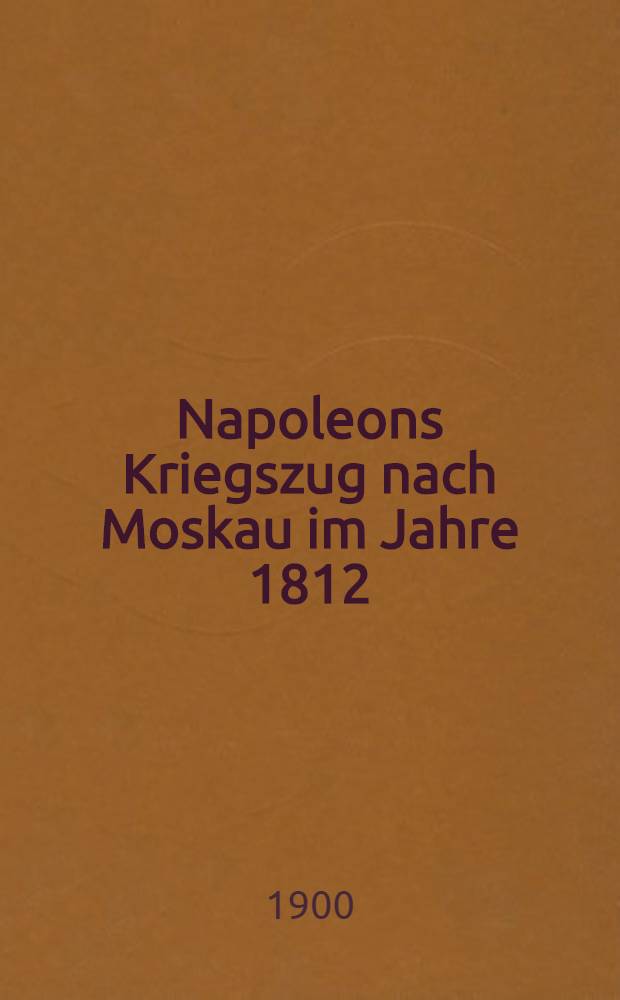 Napoleons Kriegszug nach Moskau im Jahre 1812