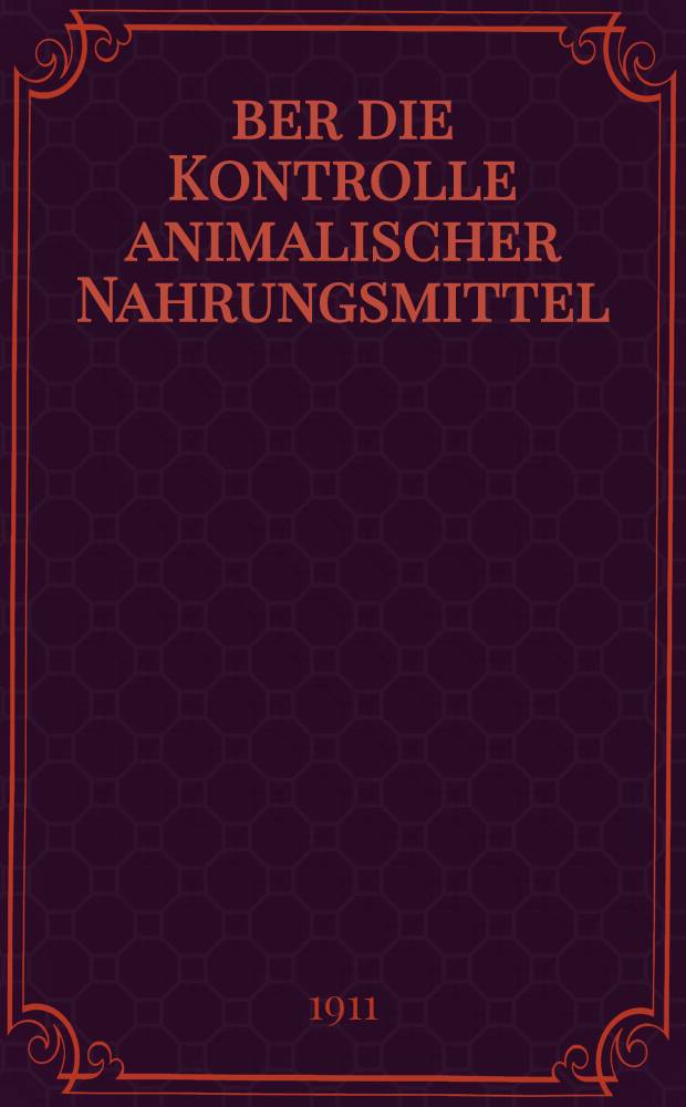 Über die Kontrolle animalischer Nahrungsmittel : Vortrag, gehalten am 18.Novemb.1911