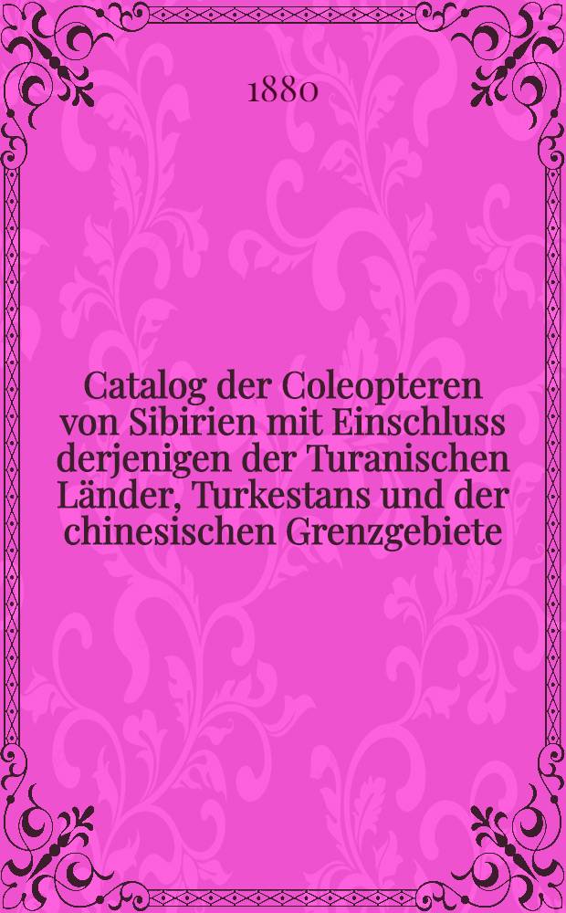Catalog der Coleopteren von Sibirien mit Einschluss derjenigen der Turanischen Länder, Turkestans und der chinesischen Grenzgebiete