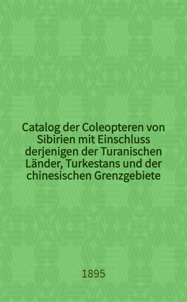 Catalog der Coleopteren von Sibirien mit Einschluss derjenigen der Turanischen Länder, Turkestans und der chinesischen Grenzgebiete