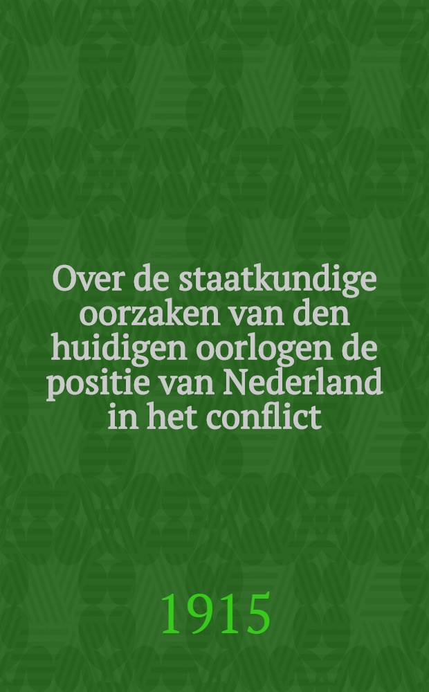 Over de staatkundige oorzaken van den huidigen oorlogen de positie van Nederland in het conflict