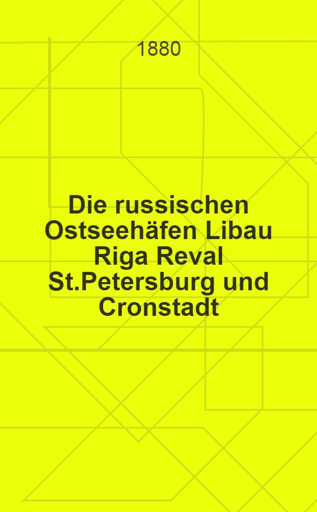 Die russischen Ostseehäfen Libau Riga Reval St.Petersburg und Cronstadt